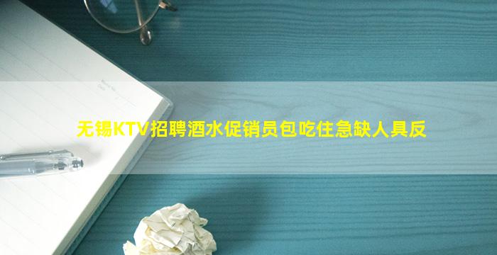 无锡KTV招聘酒水促销员包吃住急缺人具反