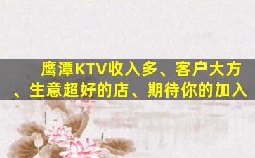 鹰潭KTV收入多、客户大方、生意超好的店、期待你的加入