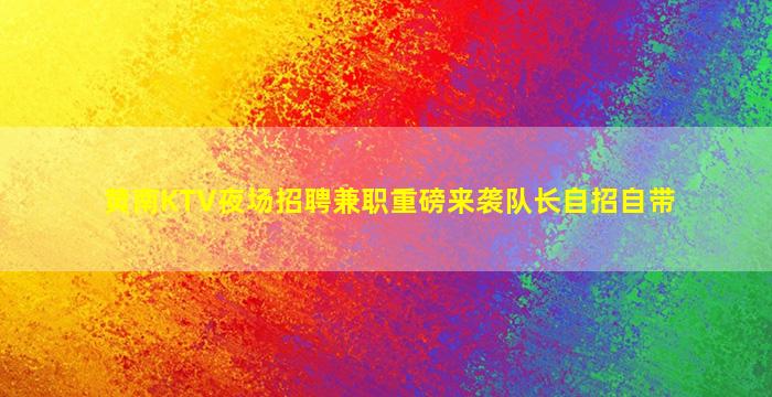 黄南KTV夜场招聘兼职重磅来袭队长自招自带